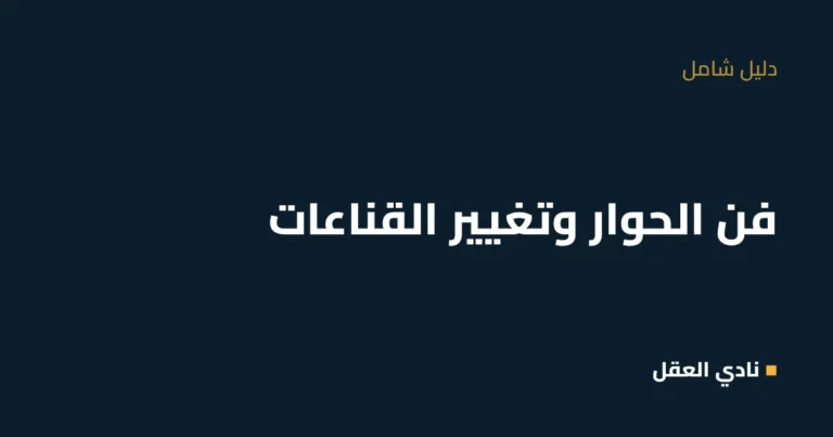فن الحوار وتغيير القناعات: كيف تغيّر قناعة شخص بهدوء ودون أن تخسره