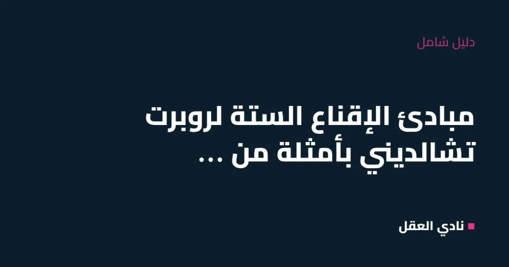 مبادئ الإقناع الستة لروبرت تشالديني بأمثلة من حياتك اليومية