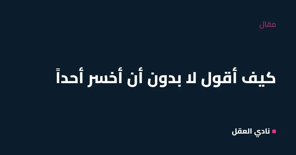كيف أقول لا بدون أن أخسر أحداً؟ جُمَل جاهزة للعمل والعائلة