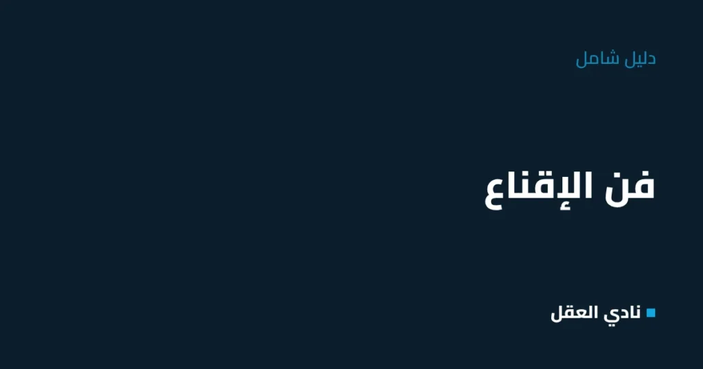 فن الإقناع: الدليل الشامل لتقنع أي شخص بدون جدال
